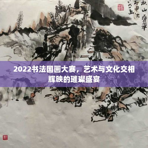 2022書法國(guó)畫大賽，藝術(shù)與文化交相輝映的璀璨盛宴