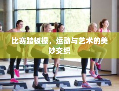 比賽踏板操，運(yùn)動與藝術(shù)的美妙交織