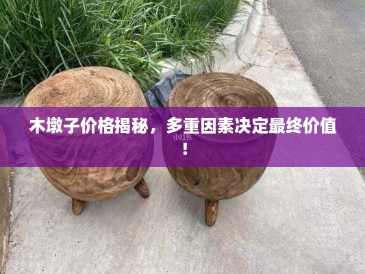 木墩子價格揭秘，多重因素決定最終價值！