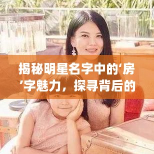 揭秘明星名字中的‘房’字魅力，探尋背后的故事！
