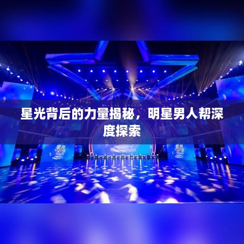 星光背后的力量揭秘，明星男人幫深度探索