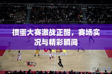 摜蛋大賽激戰(zhàn)正酣，賽場實況與精彩瞬間