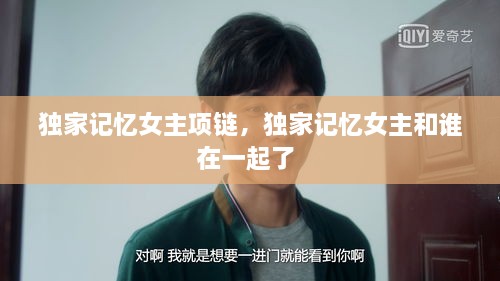 獨(dú)家記憶女主項(xiàng)鏈，獨(dú)家記憶女主和誰(shuí)在一起了 