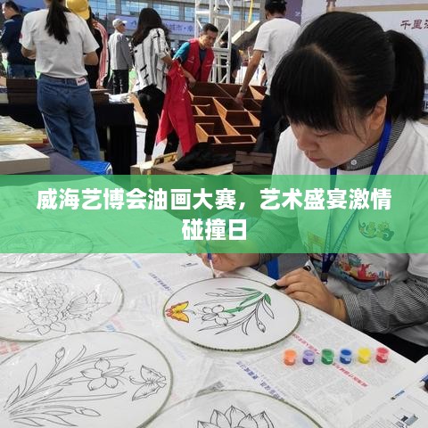 威海藝博會油畫大賽，藝術盛宴激情碰撞日