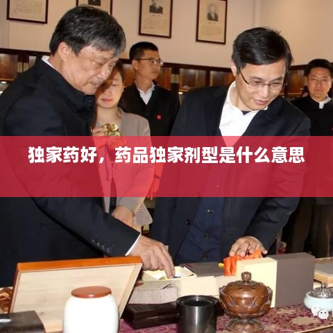 獨(dú)家藥好，藥品獨(dú)家劑型是什么意思 