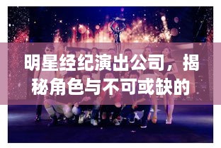 明星經(jīng)紀(jì)演出公司，揭秘角色與不可或缺的重要性