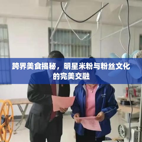 跨界美食揭秘，明星米粉與粉絲文化的完美交融
