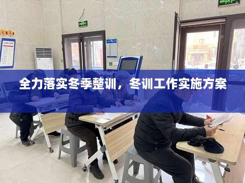 全力落實(shí)冬季整訓(xùn)，冬訓(xùn)工作實(shí)施方案 