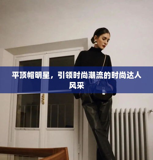 平頂帽明星，引領(lǐng)時(shí)尚潮流的時(shí)尚達(dá)人風(fēng)采