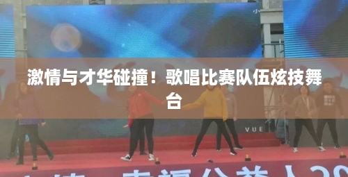 激情與才華碰撞！歌唱比賽隊(duì)伍炫技舞臺(tái)