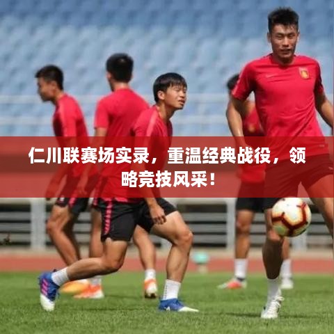 仁川聯(lián)賽場(chǎng)實(shí)錄，重溫經(jīng)典戰(zhàn)役，領(lǐng)略競(jìng)技風(fēng)采！