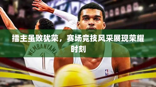 擂主雖敗猶榮，賽場競技風(fēng)采展現(xiàn)榮耀時刻