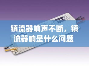 鎮(zhèn)流器響聲不斷，鎮(zhèn)流器響是什么問題 
