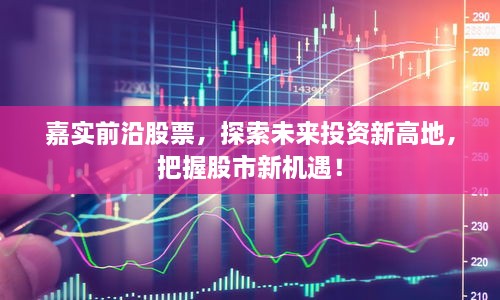 嘉實(shí)前沿股票，探索未來(lái)投資新高地，把握股市新機(jī)遇！