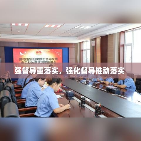 強(qiáng)督導(dǎo)重落實(shí)，強(qiáng)化督導(dǎo)推動落實(shí) 