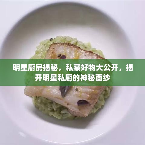 明星廚房揭秘，私藏好物大公開，揭開明星私廚的神秘面紗