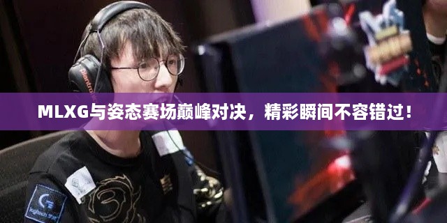 MLXG與姿態(tài)賽場巔峰對決，精彩瞬間不容錯過！