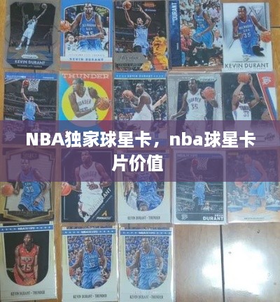 NBA獨(dú)家球星卡，nba球星卡片價(jià)值 