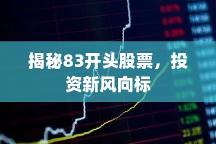 揭秘83開頭股票，投資新風(fēng)向標(biāo)