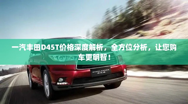 一汽豐田D45T價(jià)格深度解析，全方位分析，讓您購(gòu)車更明智！