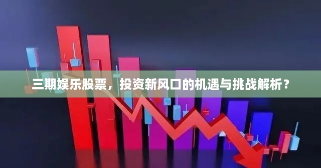 三期娛樂股票，投資新風口的機遇與挑戰(zhàn)解析？