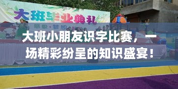 大班小朋友識字比賽，一場精彩紛呈的知識盛宴！