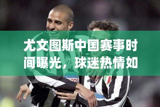 尤文圖斯中國賽事時間曝光，球迷熱情如潮！