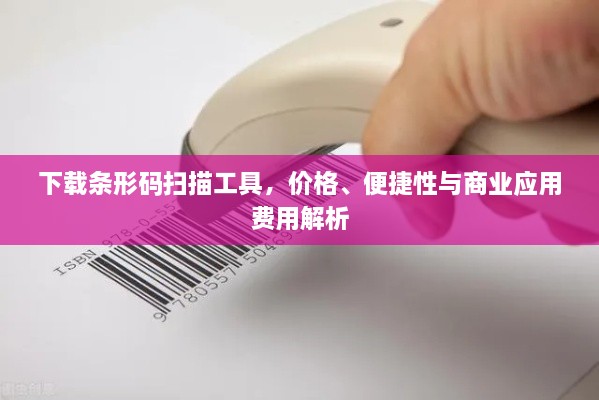 下載條形碼掃描工具，價格、便捷性與商業(yè)應(yīng)用費用解析