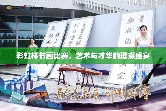 彩虹杯書畫比賽，藝術(shù)與才華的璀璨盛宴