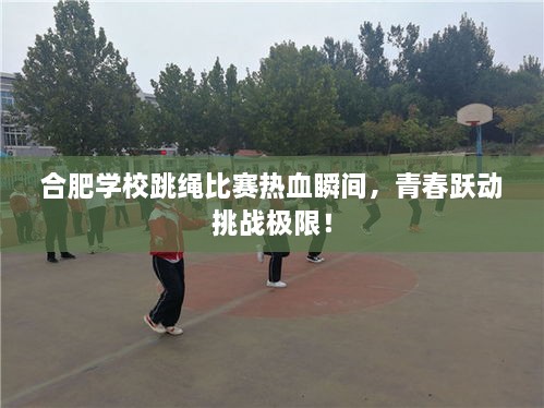 合肥學校跳繩比賽熱血瞬間，青春躍動挑戰(zhàn)極限！