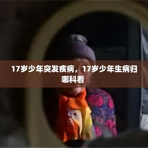 17歲少年突發(fā)疾病，17歲少年生病歸哪科看 