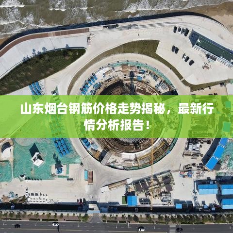 山東煙臺鋼筋價格走勢揭秘，最新行情分析報告！