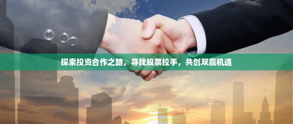 探索投資合作之路，尋找股票拉手，共創(chuàng)雙贏機遇