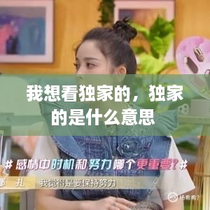 我想看獨家的，獨家的是什么意思 