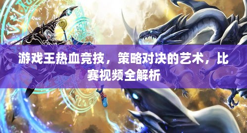 游戲王熱血競技，策略對決的藝術(shù)，比賽視頻全解析