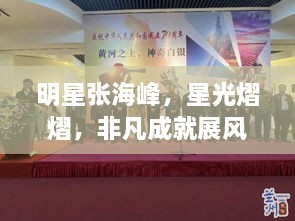 明星張海峰，星光熠熠，非凡成就展風(fēng)采