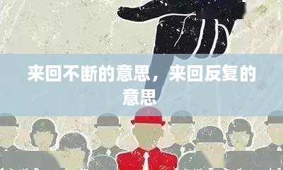 來(lái)回不斷的意思，來(lái)回反復(fù)的意思 