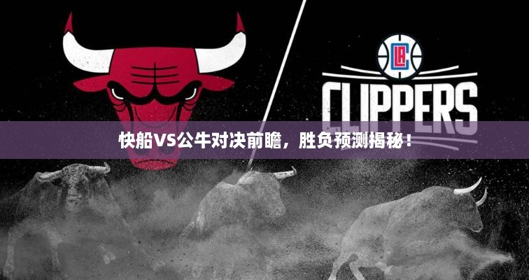 快船VS公牛對決前瞻，勝負預(yù)測揭秘！
