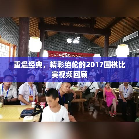 重溫經(jīng)典，精彩絕倫的2017圍棋比賽視頻回顧