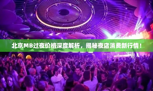 北京MB過夜價格深度解析，揭秘夜店消費(fèi)新行情！
