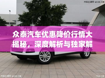 眾泰汽車優(yōu)惠降價(jià)行情大揭秘，深度解析與獨(dú)家解讀