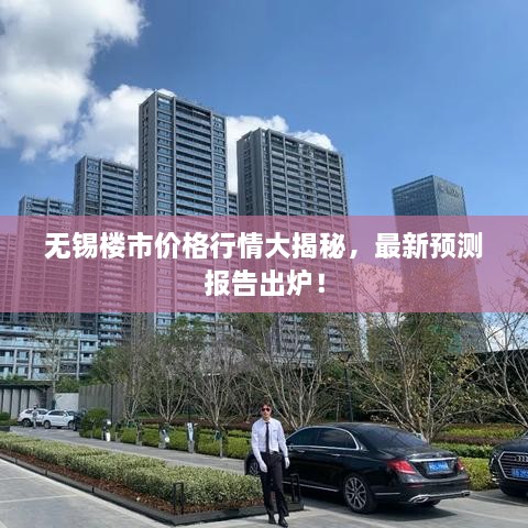 無錫樓市價格行情大揭秘，最新預(yù)測報告出爐！