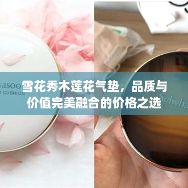 雪花秀木蓮花氣墊，品質(zhì)與價(jià)值完美融合的價(jià)格之選