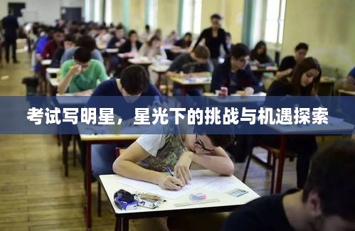 考試寫明星，星光下的挑戰(zhàn)與機遇探索
