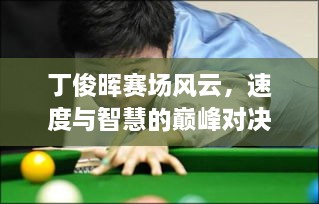 丁俊暉賽場風云，速度與智慧的巔峰對決！