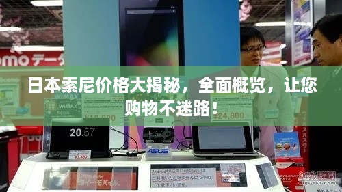 日本索尼價格大揭秘，全面概覽，讓您購物不迷路！