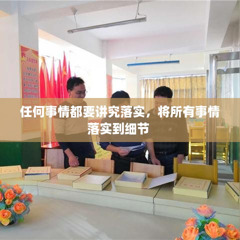 任何事情都要講究落實(shí)，將所有事情落實(shí)到細(xì)節(jié) 