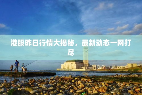 港股昨日行情大揭秘，最新動態(tài)一網(wǎng)打盡