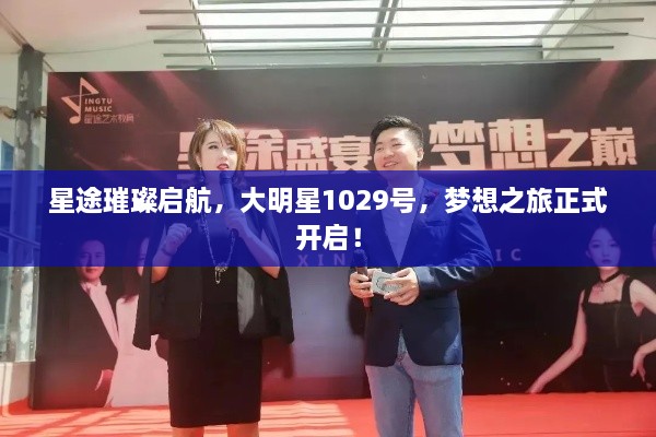 星途璀璨啟航，大明星1029號(hào)，夢想之旅正式開啟！