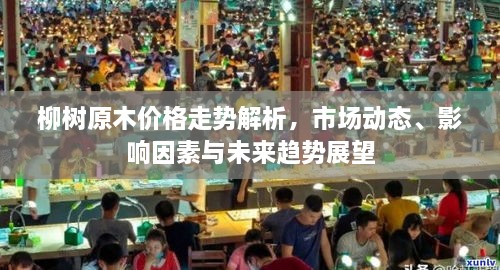 柳樹原木價(jià)格走勢解析，市場動態(tài)、影響因素與未來趨勢展望